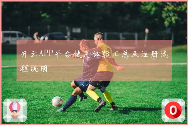 开云APP平台使用体验汇总及注册流程说明