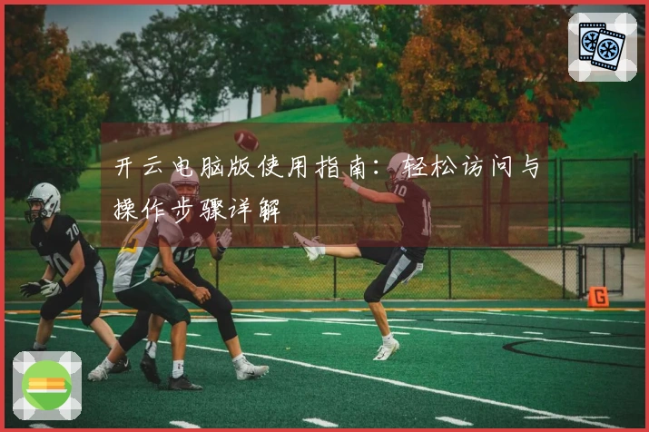 开云电脑版使用指南：轻松访问与操作步骤详解