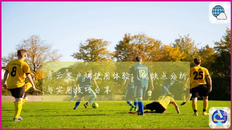 开云客户端使用体验:优缺点分析与实用技巧分享