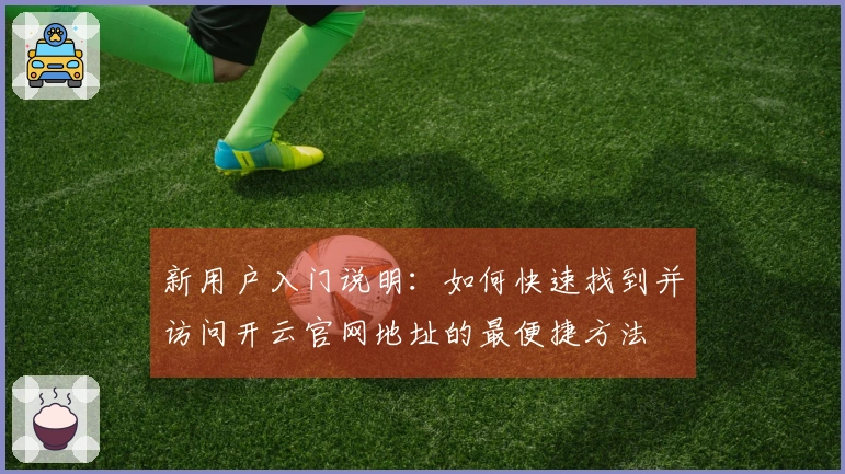 新用户入门说明：如何快速找到并访问开云官网地址的最便捷方法