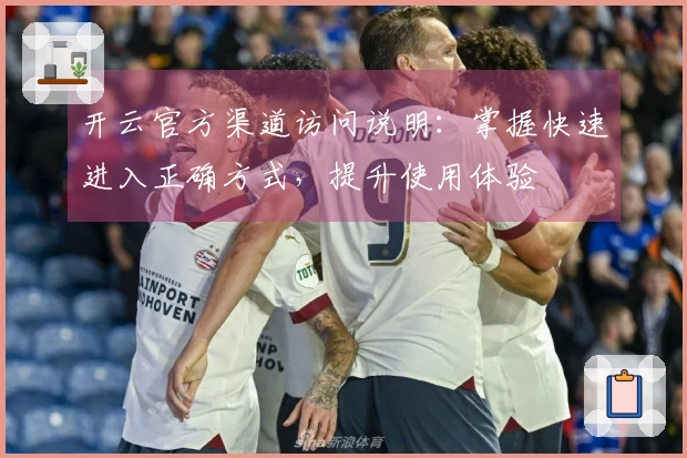 开云官方渠道访问说明：掌握快速进入正确方式，提升使用体验