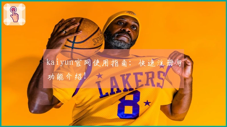 kaiyun官网使用指南：快速注册与功能介绍！