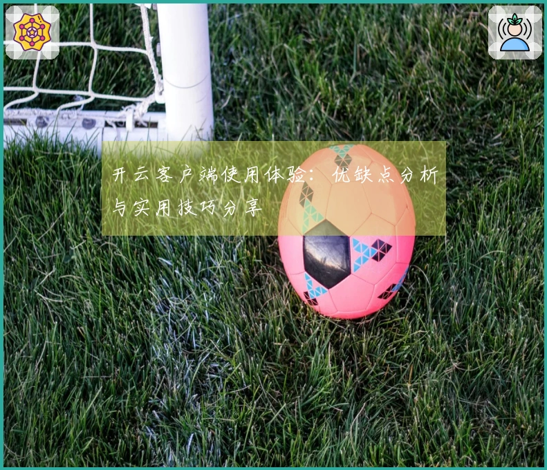 开云客户端使用体验：优缺点分析与实用技巧分享