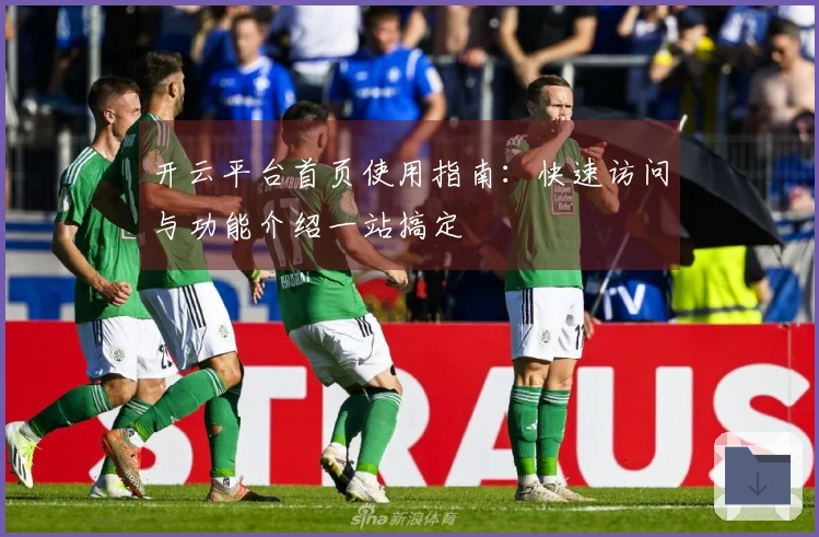 开云平台首页使用指南:快速访问与功能介绍一站搞定