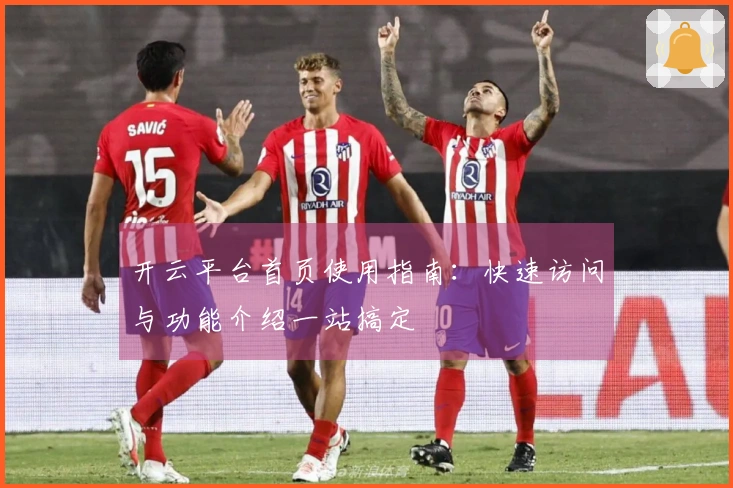 开云平台首页使用指南：快速访问与功能介绍一站搞定