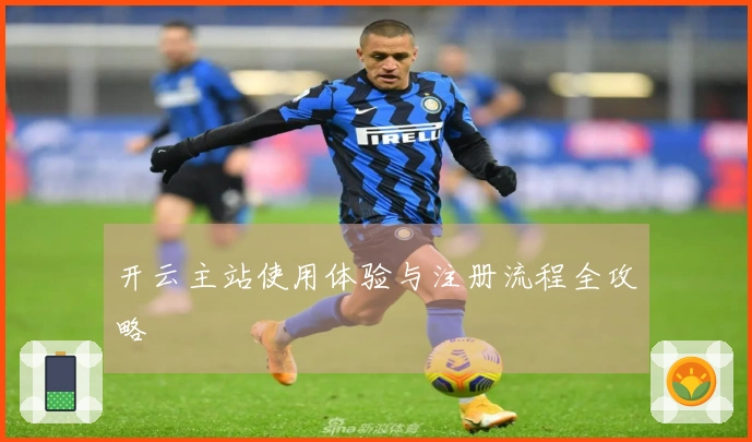 开云主站使用体验与注册流程全攻略