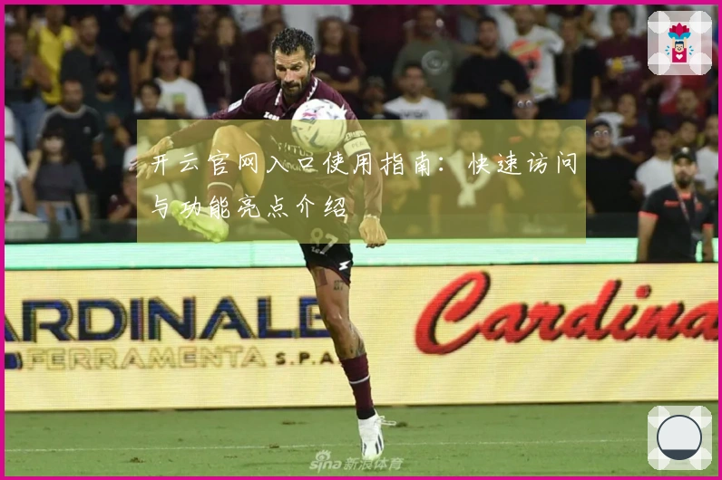 开云官网入口使用指南:快速访问与功能亮点介绍