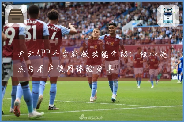 开云APP平台新版功能介绍：核心亮点与用户使用体验分享