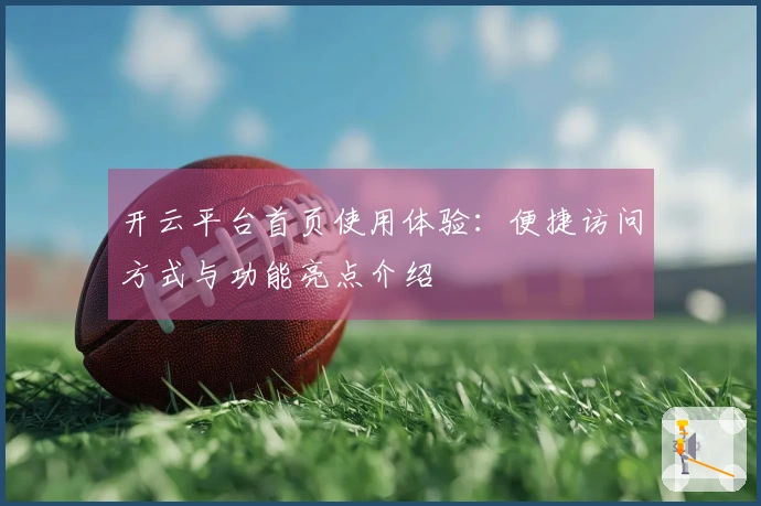 开云平台首页使用体验：便捷访问方式与功能亮点介绍
