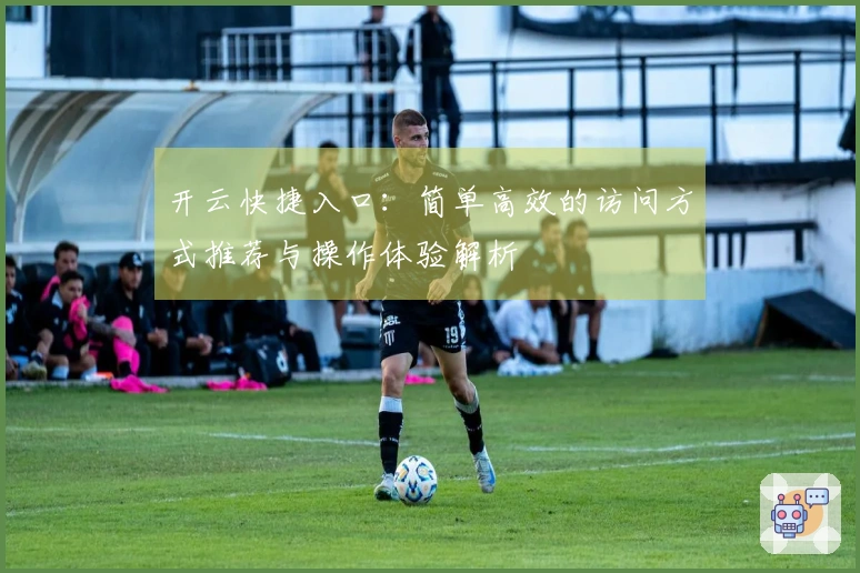 开云快捷入口：简单高效的访问方式推荐与操作体验解析