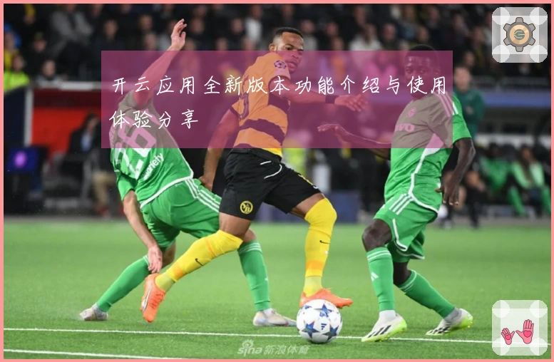 开云应用全新版本功能介绍与使用体验分享