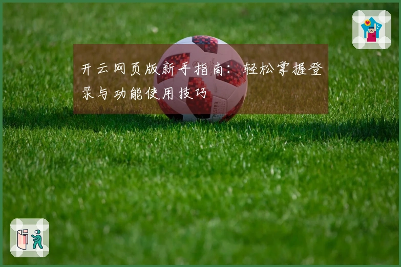 开云网页版新手指南：轻松掌握登录与功能使用技巧