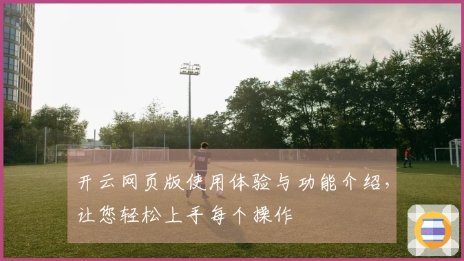 开云网页版使用体验与功能介绍，让您轻松上手每个操作