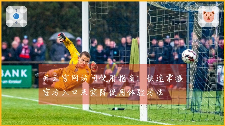 开云官网访问使用指南：快速掌握官方入口及实际使用体验方法